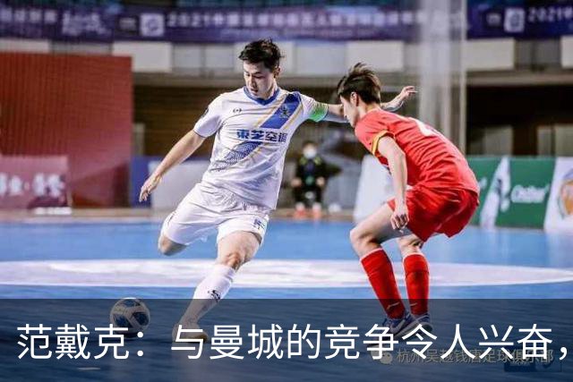范戴克：与曼城的竞争令人兴奋，但场外事宜却截然不同